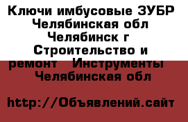 Ключи имбусовые ЗУБР - Челябинская обл., Челябинск г. Строительство и ремонт » Инструменты   . Челябинская обл.